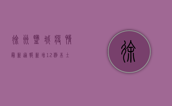 徐州盐城疫情最新通报，新增12例本土病例，防控形势依然严峻！