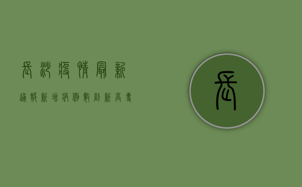 长沙疫情最新通报，新增病例数创新高，防控形势依然严峻！