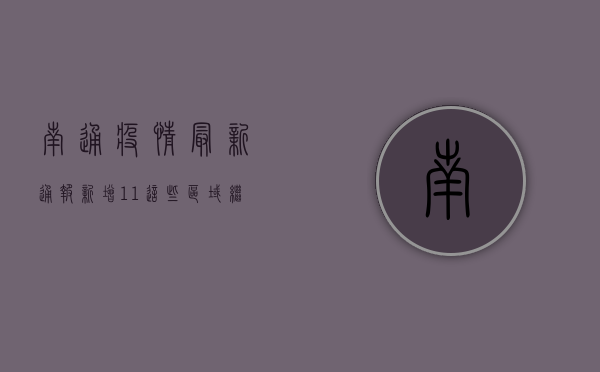南通疫情最新通报！新增1+1，这些区域继续开展核酸检测！