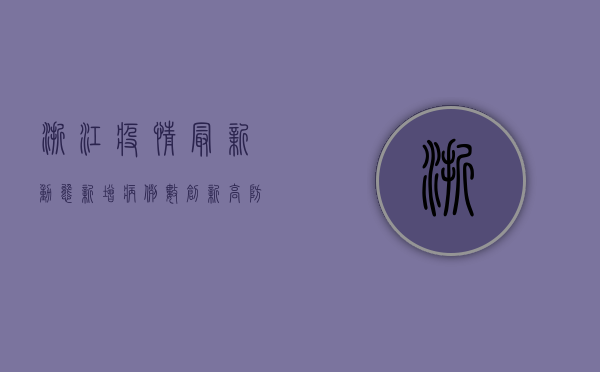 浙江疫情最新动态，新增病例数创新高，防控形势依然严峻