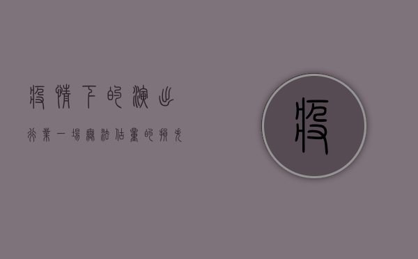 疫情下的演出行业，一场无法估量的损失统计