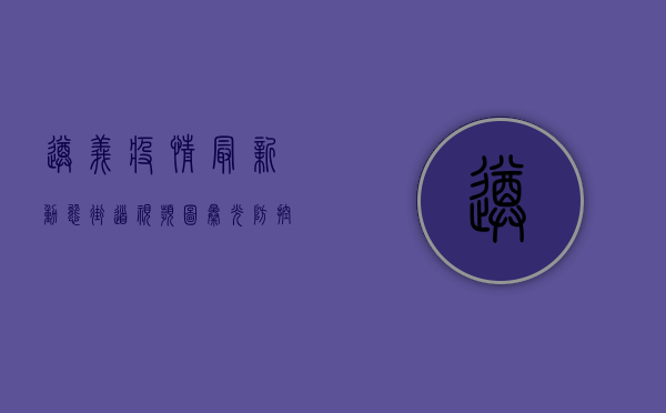遵义疫情最新动态，街道视频图曝光，防控形势依然严峻！