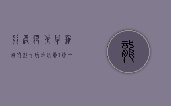 龙岩疫情最新通报，新增确诊病例1例，全市开展核酸检测！