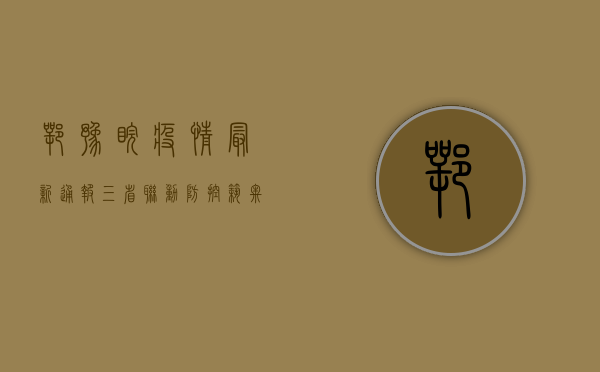 鄂豫皖疫情最新通报，三省联动防控，筑牢防线保民生