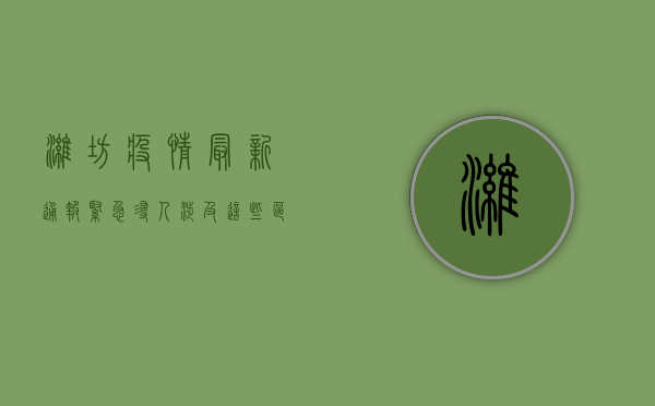 潍坊疫情最新通报！紧急寻人，涉及这些区域和场所，请立即自查！