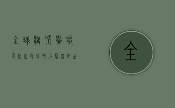 全球疫情警报！最新世界疫情形势，这些国家和地区形势严峻