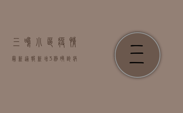 三鸣小区疫情最新通报，新增3例确诊病例，风险区域划定及防控措施公布