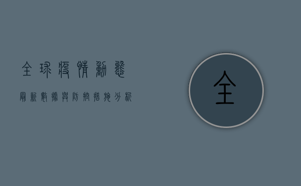 全球疫情动态，最新数据与防控措施全解析