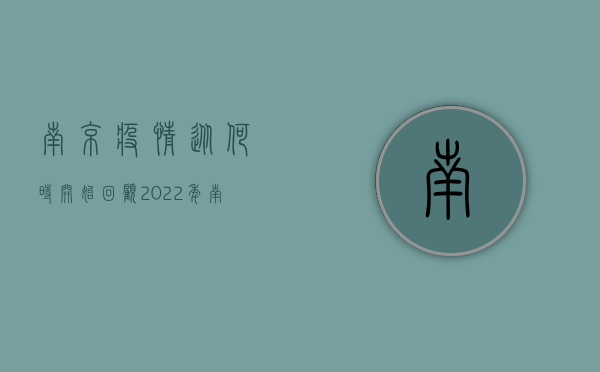 南京疫情从何时开始？回顾2022年南京疫情的起始时间与防控历程