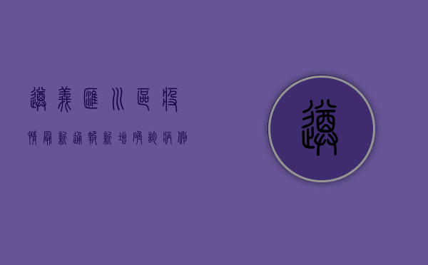 遵义汇川区疫情最新通报，新增确诊病例12例，实行区域封闭管理