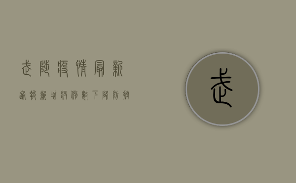 武陟疫情最新通报！新增病例数下降，防控形势持续向好