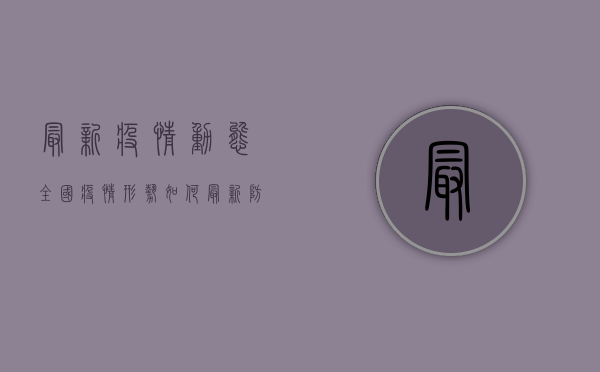 最新疫情动态全国疫情形势如何？最新防控指南与防护建议汇总！