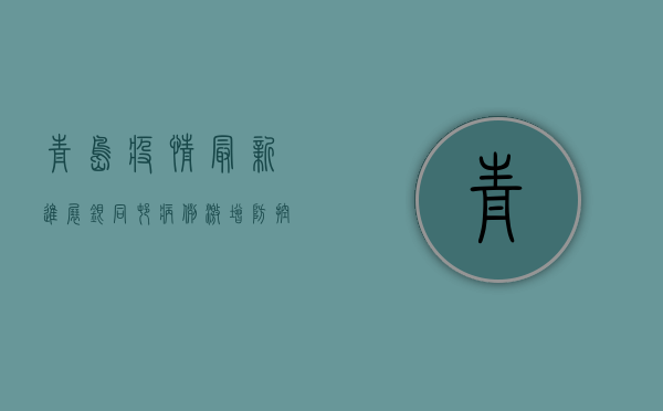 青岛疫情最新进展，银同村病例激增，防控形势愈发严峻！