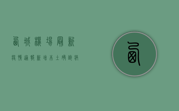 西城机场最新疫情通报，新增本土确诊病例12例，涉及多个风险区域
