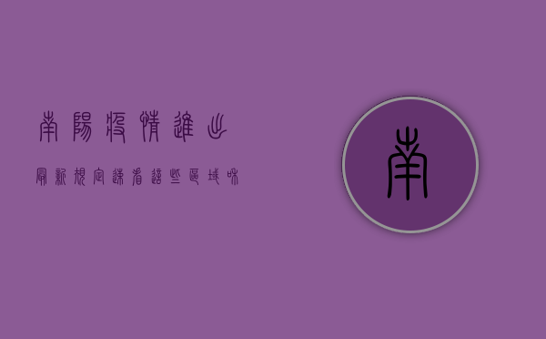 南阳疫情进出最新规定，速看！这些区域和人员需遵守最新防疫政策