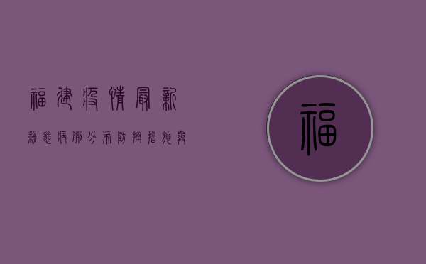 福建疫情最新动态，病例分布、防控措施与生活影响全解析