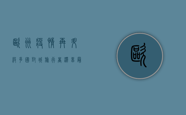 欧洲疫情再升级，多国封城，旅行者滞留，最新封城国家全解析！