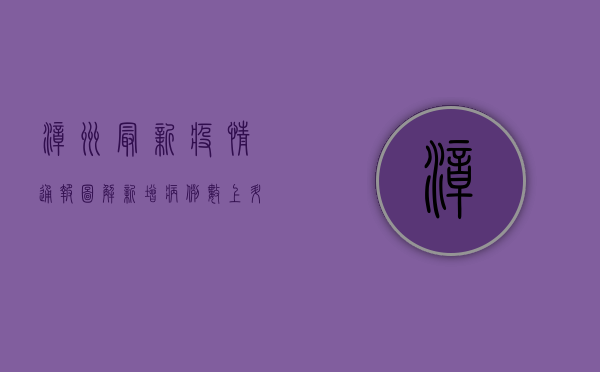 漳州最新疫情通报图解，新增病例数上升，防控形势依然严峻