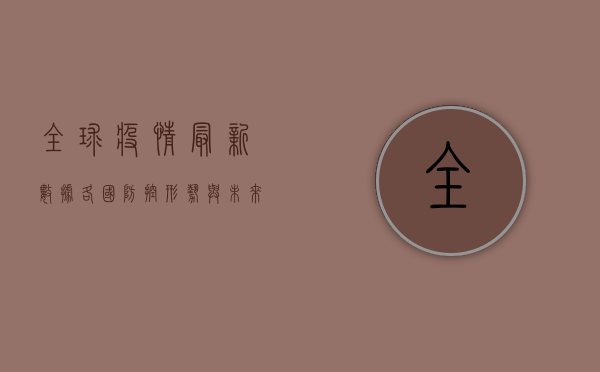 全球疫情最新数据，各国防控形势与未来趋势分析