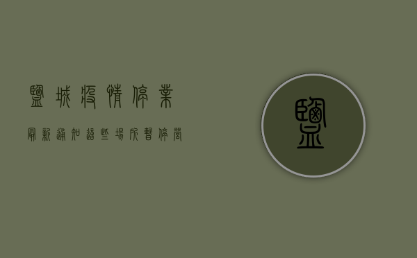 盐城疫情停业最新通知！这些场所暂停营业，速看！