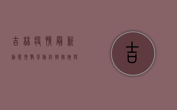 吉林疫情最新动态，扩散风险、防控措施与未来走向