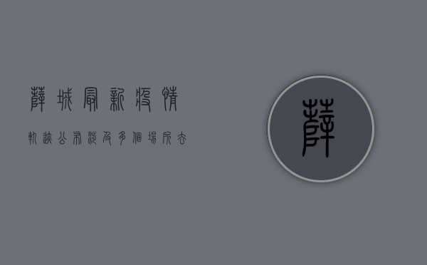 薛城最新疫情轨迹公布！涉及多个场所，去过这些地方请立即报备！