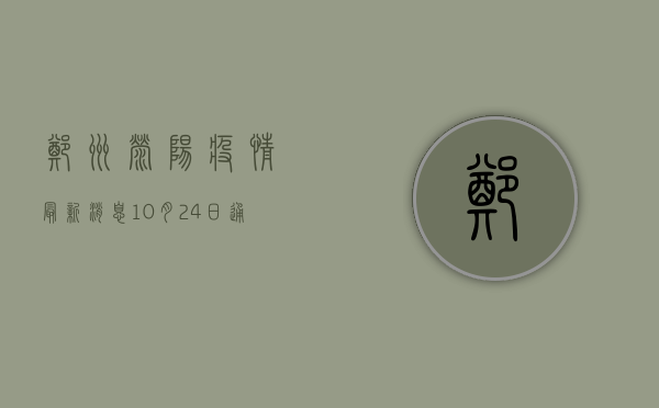 郑州荥阳疫情最新消息，10月24日通报新增确诊病例1例，风险总体可控