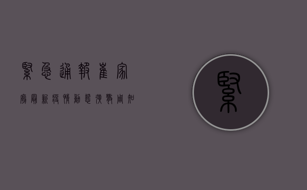 紧急通报！崔家庙最新疫情动态，扩散周知！