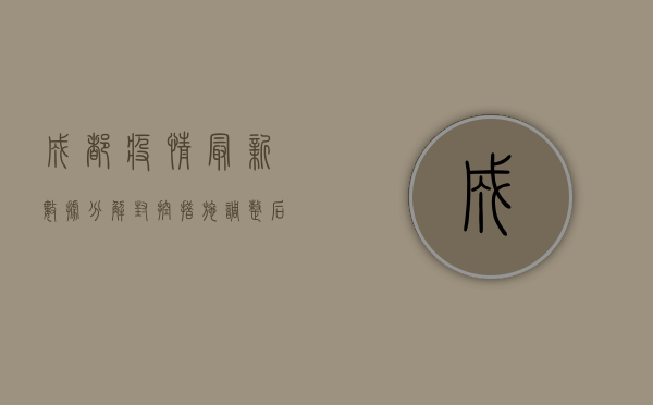 成都疫情最新数据分解，封控措施调整后的真实情况如何？