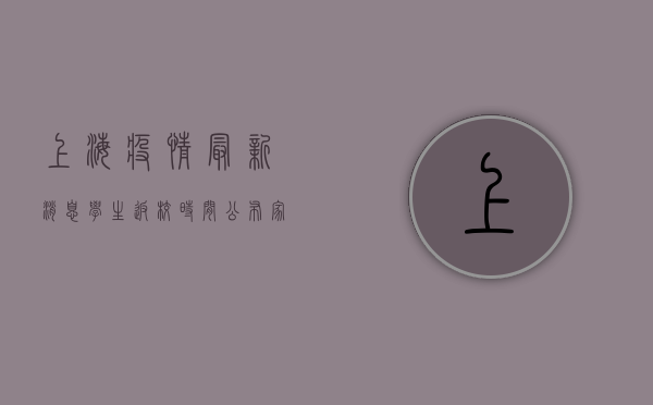 上海疫情最新消息，学生返校时间公布，家长学生必看！