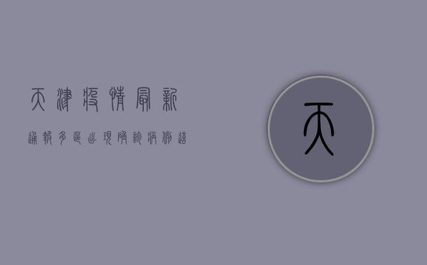天津疫情最新通报，多区出现确诊病例，这些区域调整风险等级！