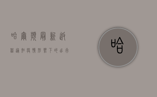 哈尔滨最新返程通知，疫情形势下的出行指南，你必须知道这些！