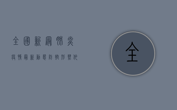全国新冠肺炎疫情最新动态，防控形势依然严峻，专家呼吁全民共筑防线