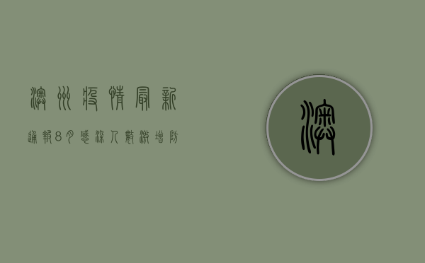 澳洲疫情最新通报8月，感染人数激增，防控形势严峻！