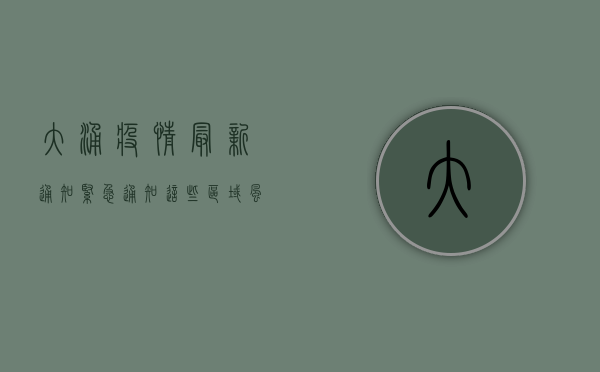 大涌疫情最新通知，紧急通知！这些区域风险升级，出行请立即查看！