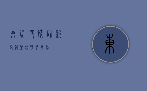 东莞疫情最新通报！紧急扩散，速看！