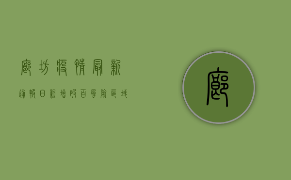 廊坊疫情最新通报，日新增破百，风险区域划定，防控措施升级！