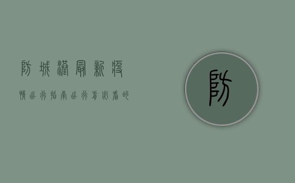 防城港最新疫情出行指南，出行前必看的防疫政策与健康申报