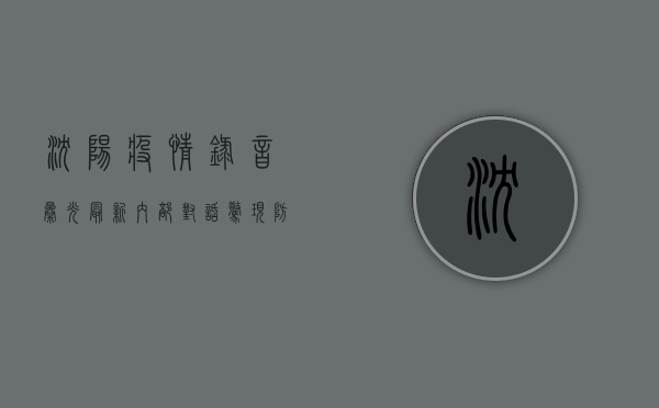 沈阳疫情录音曝光最新，内部对话惊现，防疫漏洞被彻底揭开！