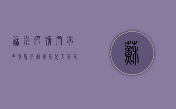 苏州疫情开学要求最新动态，幼儿园到高中的最新防疫指南！