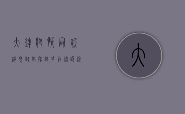 大连疫情最新消息，封控措施升级，核酸检测全面铺开