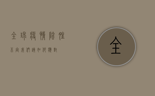 全球疫情，阴晴不定，我们该如何应对？