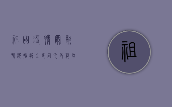祖国疫情最新情况播报，全民同心，共筑防线，战疫取得阶段性胜利！