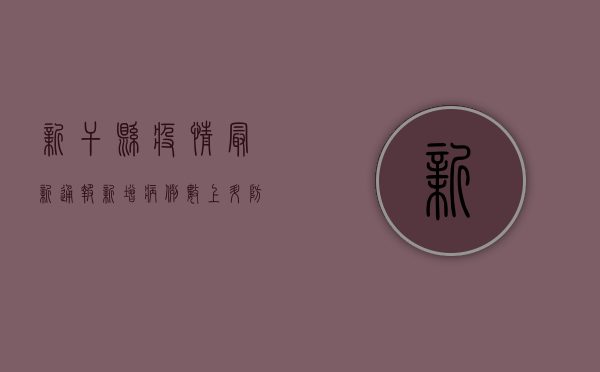 新干县疫情最新通报，新增病例数上升，防控形势依然严峻