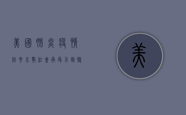 美国肺炎疫情，阴云不散，社会承受力面临考验