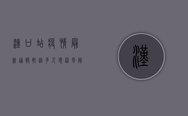 汉口站疫情最新通报轨迹，多人感染，风险区域扩大，防控措施升级！
