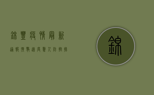 锦丰疫情最新通报！扩散速度惊人，防控措施升级，你必须知道的真相！
