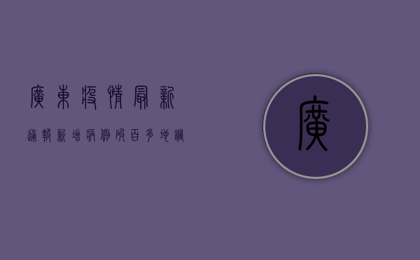 广东疫情最新通报，新增病例破百，多地调整风险等级，专家紧急提示！