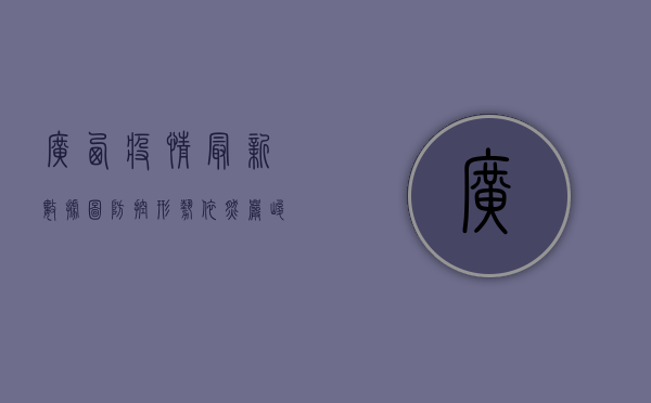 广西疫情最新数据图，防控形势依然严峻，专家建议做好个人防护
