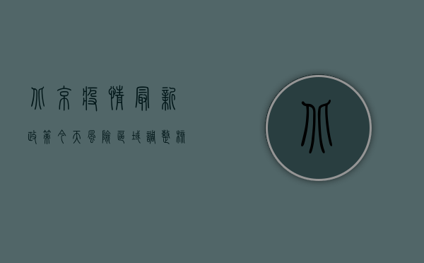 北京疫情最新政策今天，风险区域调整、核酸检测要求、出行限制全解读